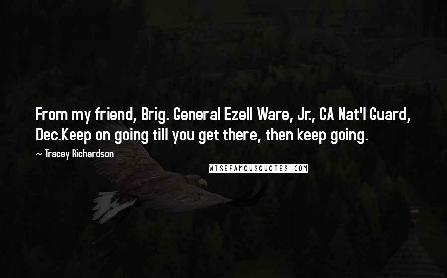 Tracey Richardson Quotes: From my friend, Brig. General Ezell Ware, Jr., CA Nat'l Guard, Dec.Keep on going till you get there, then keep going.