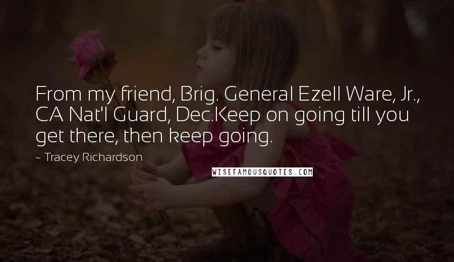 Tracey Richardson Quotes: From my friend, Brig. General Ezell Ware, Jr., CA Nat'l Guard, Dec.Keep on going till you get there, then keep going.