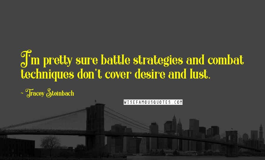Tracey Steinbach Quotes: I'm pretty sure battle strategies and combat techniques don't cover desire and lust.