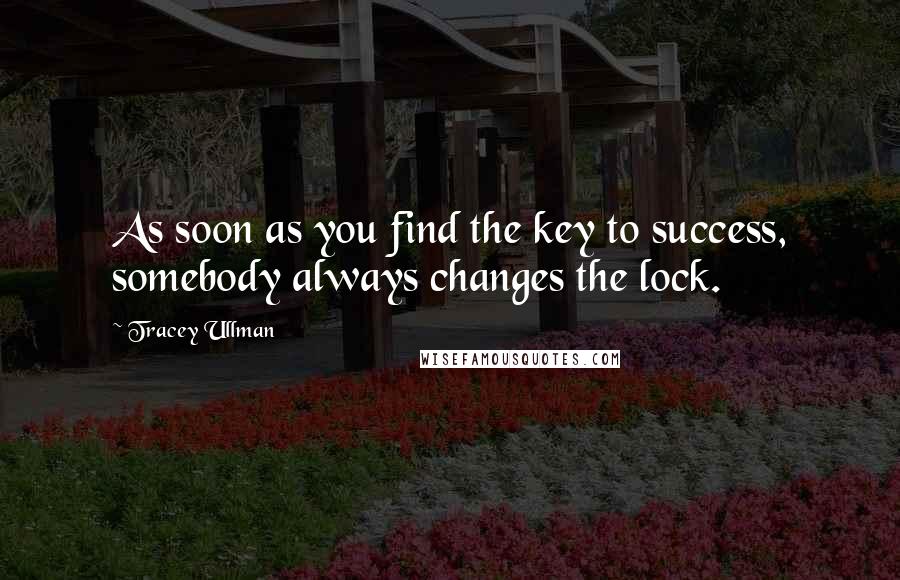 Tracey Ullman Quotes: As soon as you find the key to success, somebody always changes the lock.
