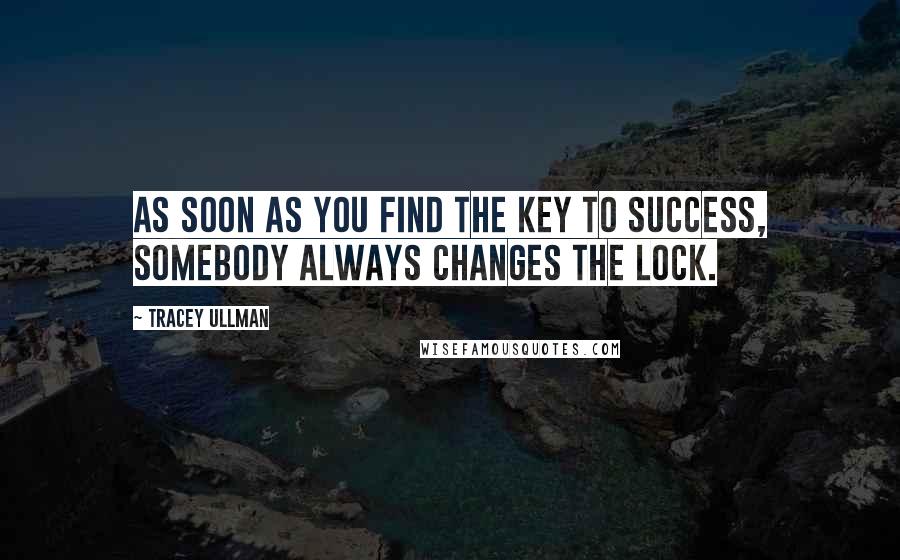 Tracey Ullman Quotes: As soon as you find the key to success, somebody always changes the lock.
