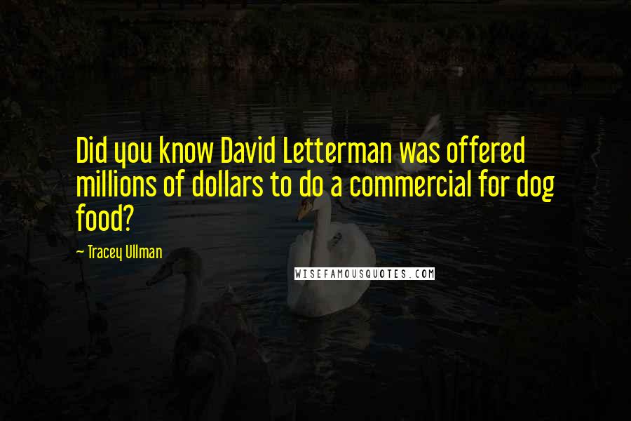 Tracey Ullman Quotes: Did you know David Letterman was offered millions of dollars to do a commercial for dog food?