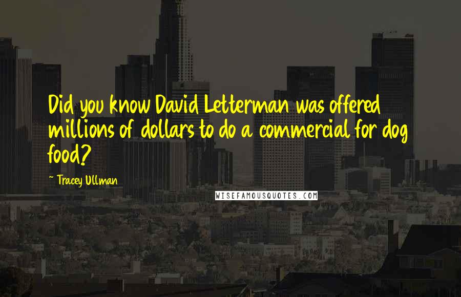 Tracey Ullman Quotes: Did you know David Letterman was offered millions of dollars to do a commercial for dog food?