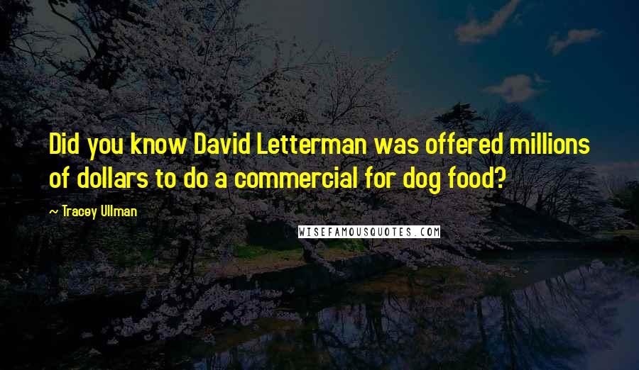 Tracey Ullman Quotes: Did you know David Letterman was offered millions of dollars to do a commercial for dog food?