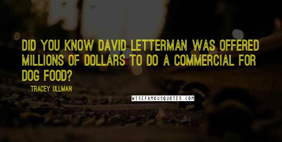 Tracey Ullman Quotes: Did you know David Letterman was offered millions of dollars to do a commercial for dog food?