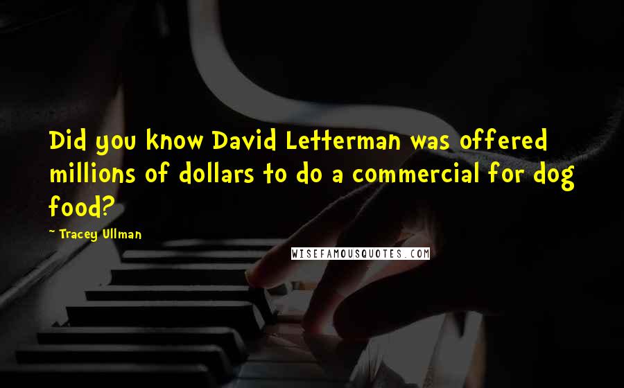 Tracey Ullman Quotes: Did you know David Letterman was offered millions of dollars to do a commercial for dog food?