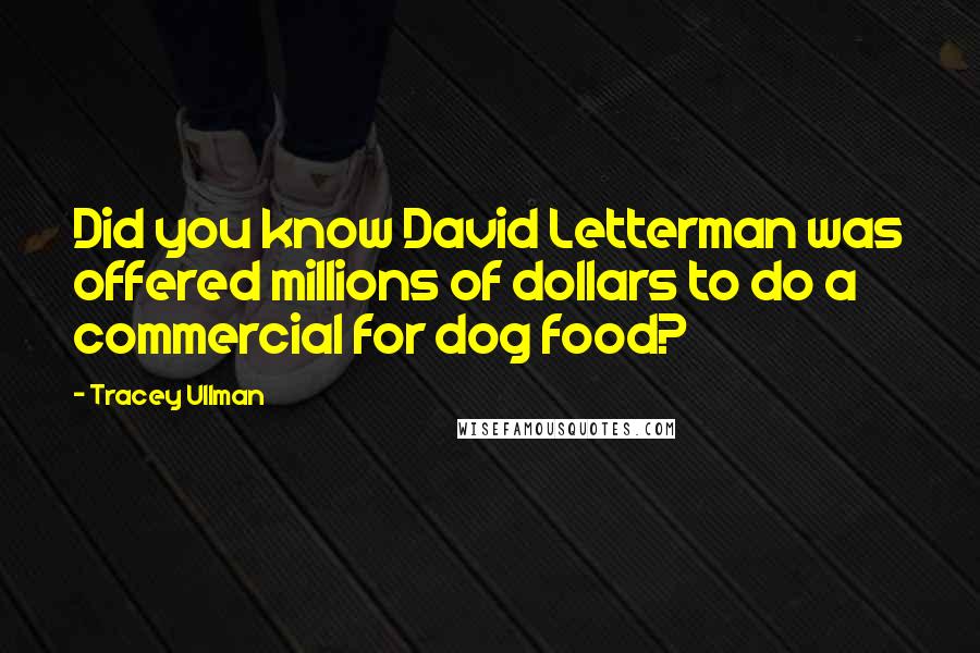 Tracey Ullman Quotes: Did you know David Letterman was offered millions of dollars to do a commercial for dog food?