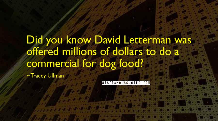 Tracey Ullman Quotes: Did you know David Letterman was offered millions of dollars to do a commercial for dog food?