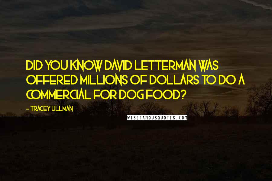 Tracey Ullman Quotes: Did you know David Letterman was offered millions of dollars to do a commercial for dog food?