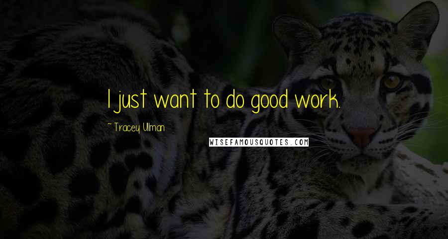 Tracey Ullman Quotes: I just want to do good work.