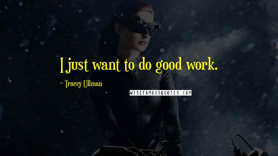 Tracey Ullman Quotes: I just want to do good work.