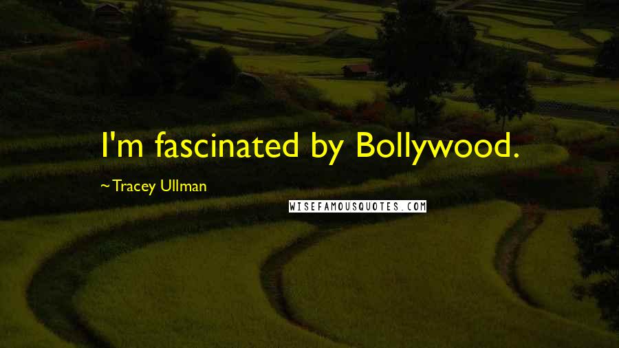 Tracey Ullman Quotes: I'm fascinated by Bollywood.