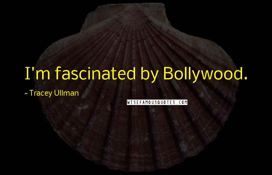 Tracey Ullman Quotes: I'm fascinated by Bollywood.