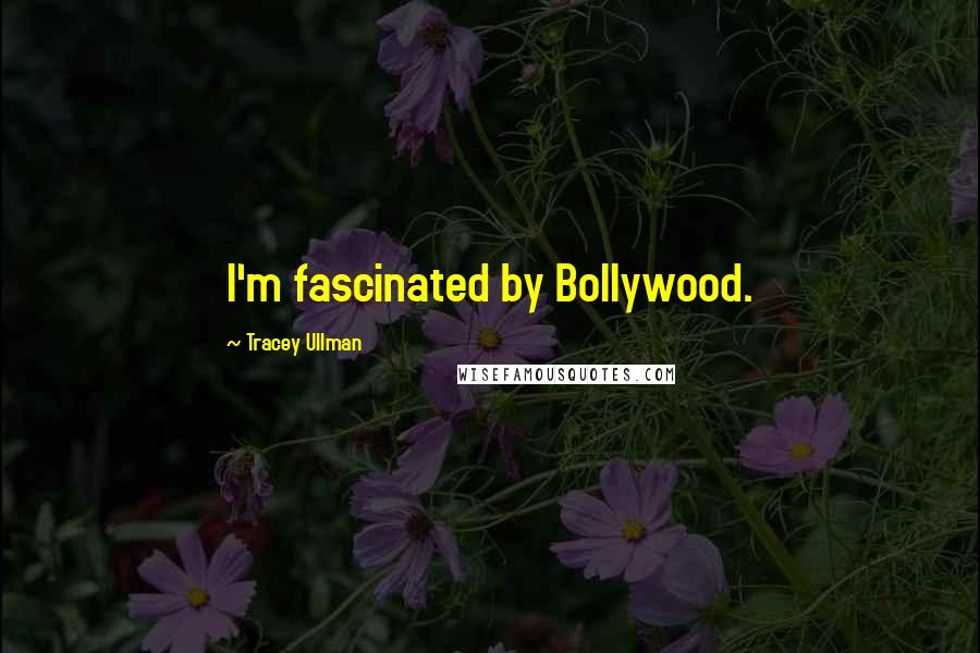Tracey Ullman Quotes: I'm fascinated by Bollywood.