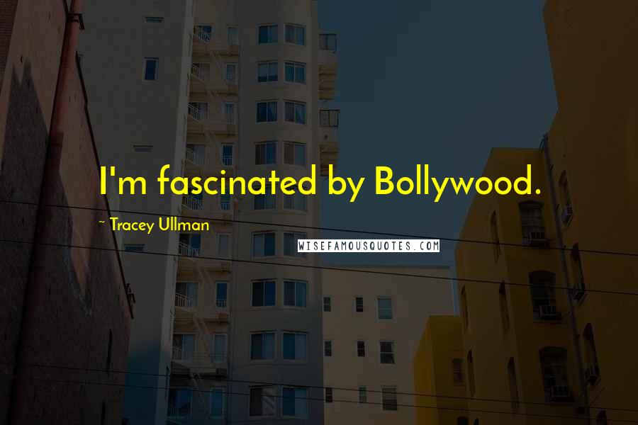 Tracey Ullman Quotes: I'm fascinated by Bollywood.