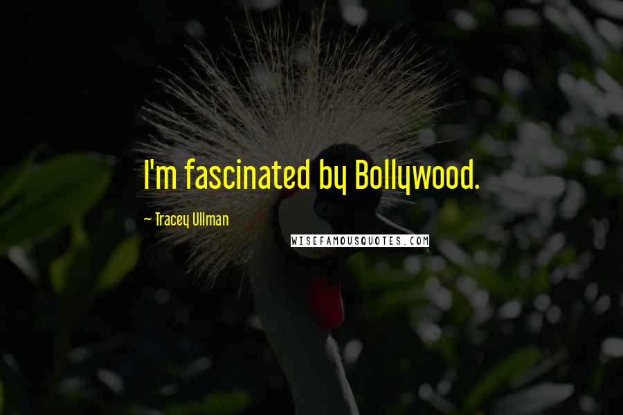 Tracey Ullman Quotes: I'm fascinated by Bollywood.