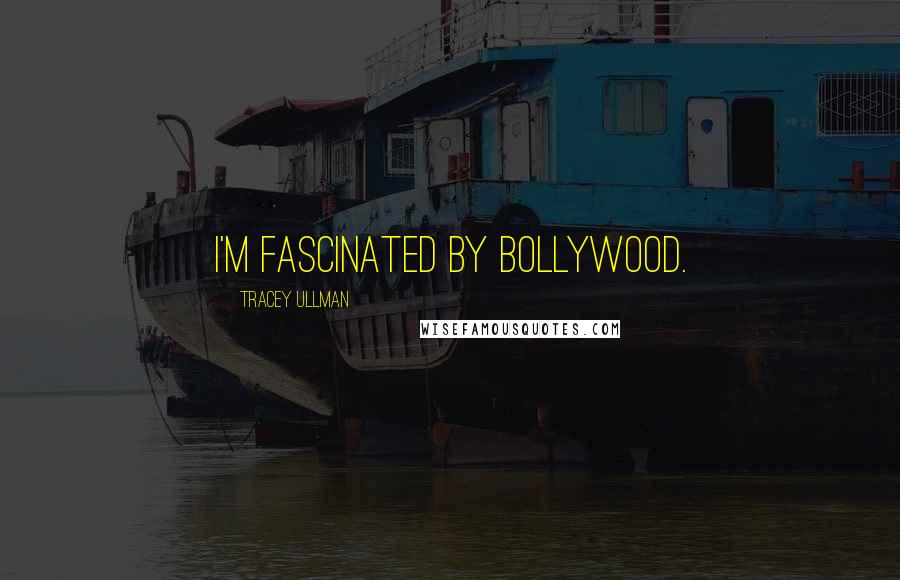 Tracey Ullman Quotes: I'm fascinated by Bollywood.