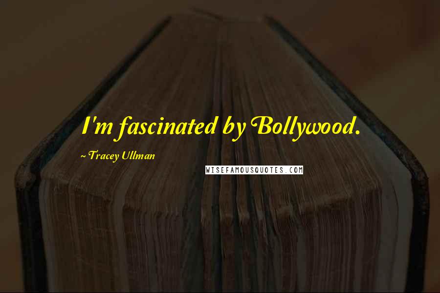 Tracey Ullman Quotes: I'm fascinated by Bollywood.