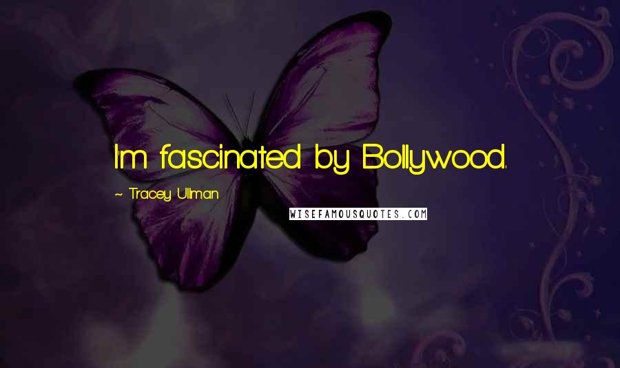 Tracey Ullman Quotes: I'm fascinated by Bollywood.