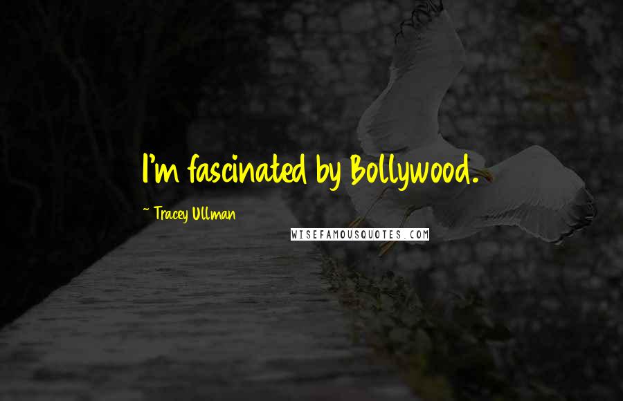 Tracey Ullman Quotes: I'm fascinated by Bollywood.