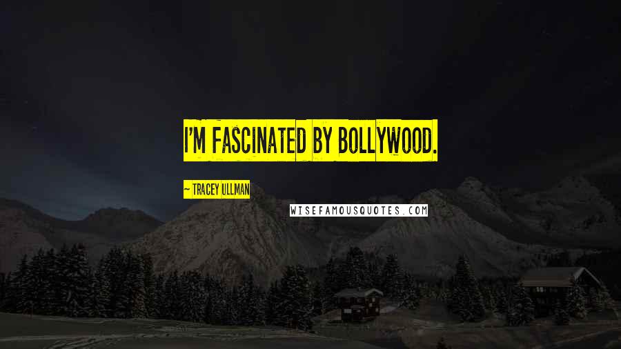 Tracey Ullman Quotes: I'm fascinated by Bollywood.