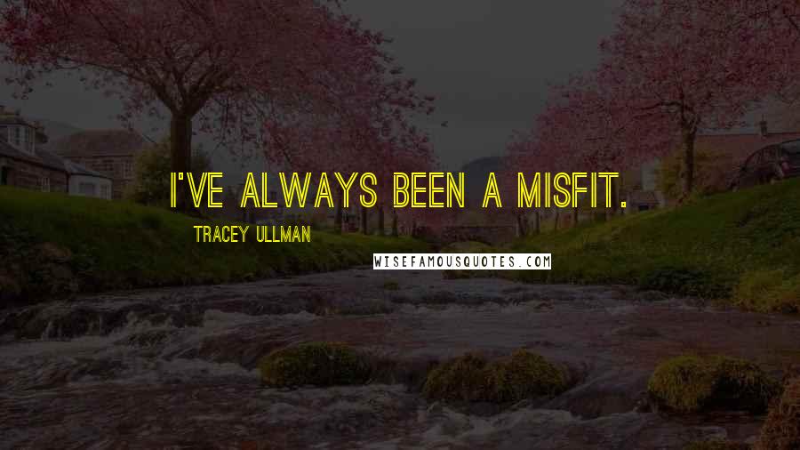 Tracey Ullman Quotes: I've always been a misfit.