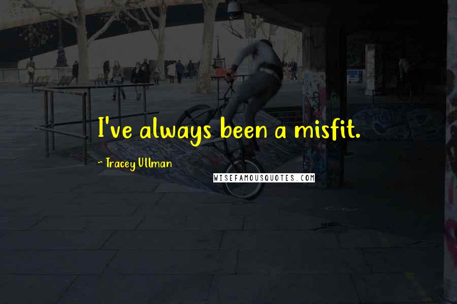 Tracey Ullman Quotes: I've always been a misfit.