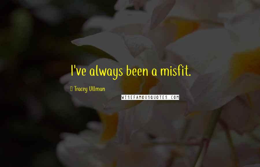 Tracey Ullman Quotes: I've always been a misfit.