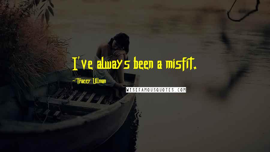 Tracey Ullman Quotes: I've always been a misfit.
