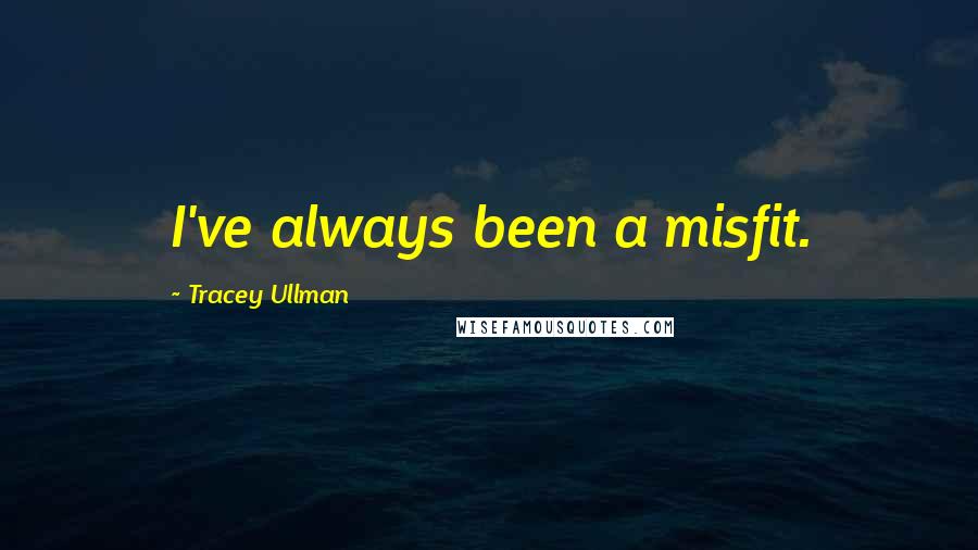 Tracey Ullman Quotes: I've always been a misfit.