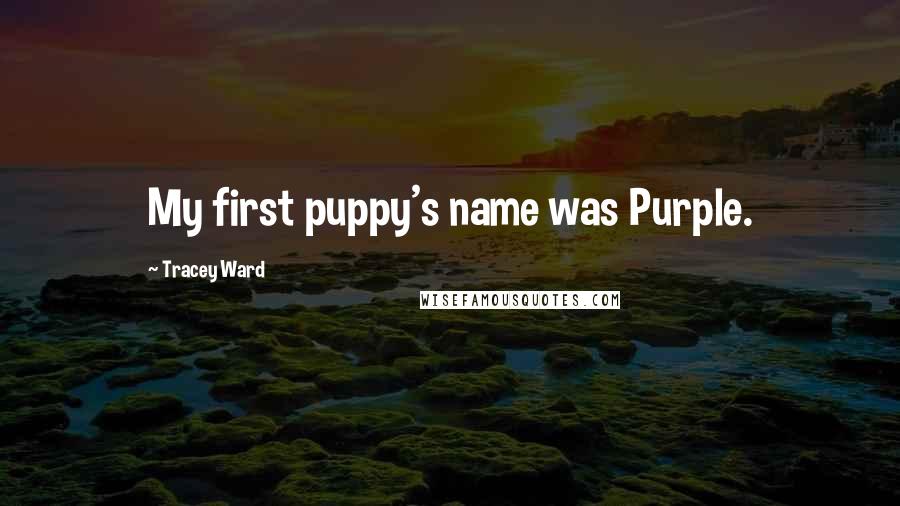 Tracey Ward Quotes: My first puppy's name was Purple.