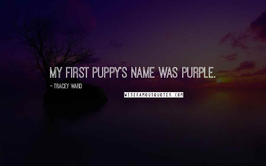 Tracey Ward Quotes: My first puppy's name was Purple.