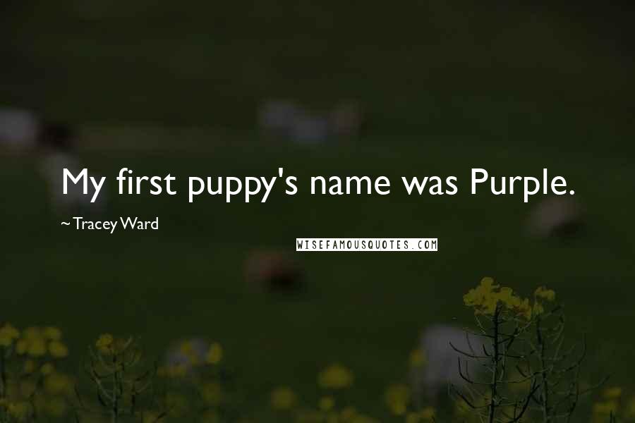 Tracey Ward Quotes: My first puppy's name was Purple.