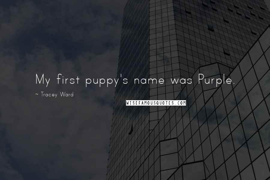 Tracey Ward Quotes: My first puppy's name was Purple.