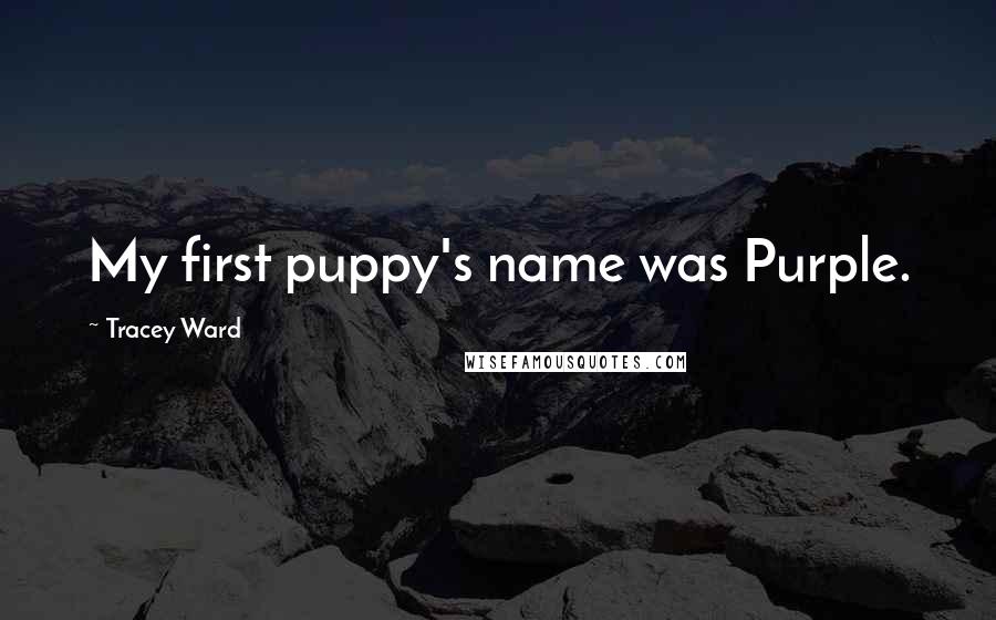 Tracey Ward Quotes: My first puppy's name was Purple.