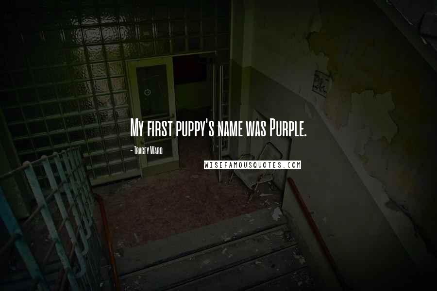 Tracey Ward Quotes: My first puppy's name was Purple.