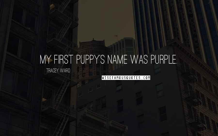 Tracey Ward Quotes: My first puppy's name was Purple.