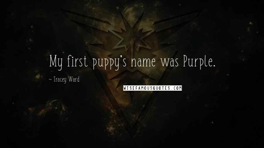 Tracey Ward Quotes: My first puppy's name was Purple.