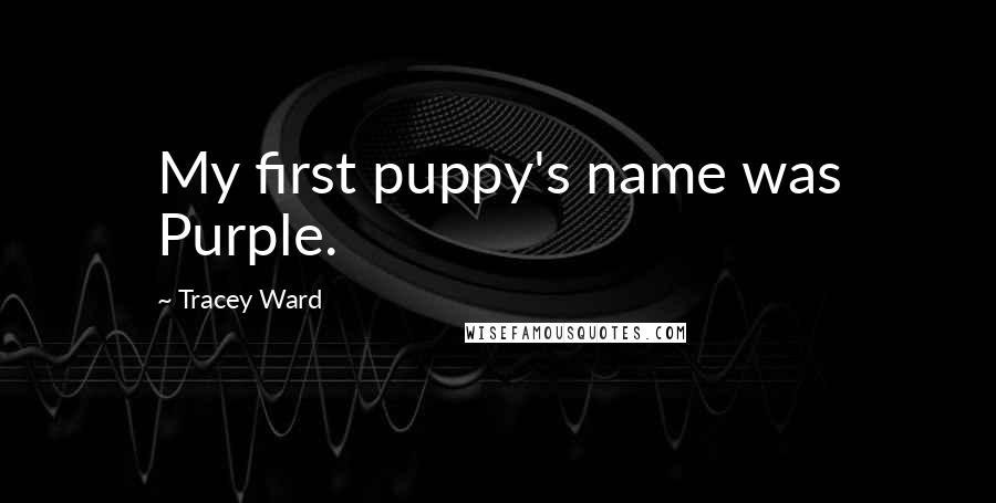 Tracey Ward Quotes: My first puppy's name was Purple.