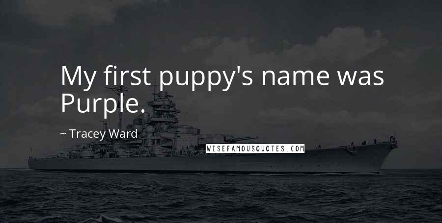 Tracey Ward Quotes: My first puppy's name was Purple.