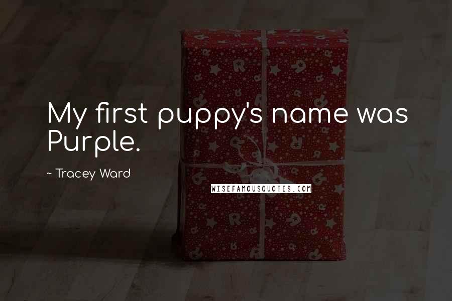 Tracey Ward Quotes: My first puppy's name was Purple.