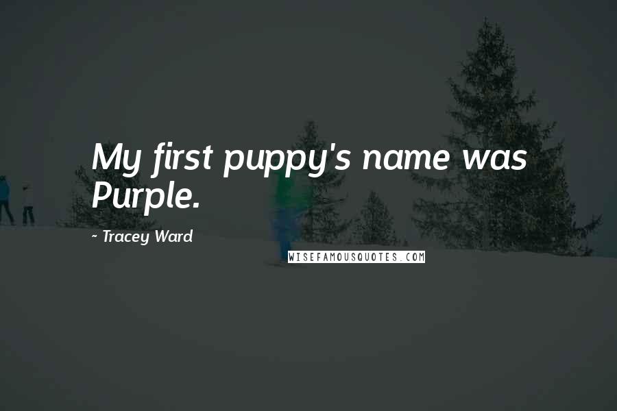 Tracey Ward Quotes: My first puppy's name was Purple.