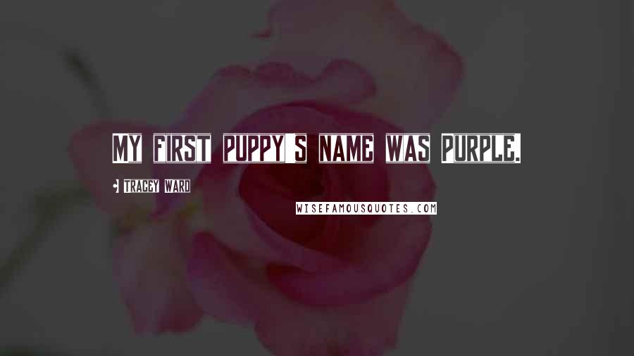 Tracey Ward Quotes: My first puppy's name was Purple.