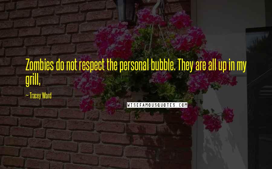 Tracey Ward Quotes: Zombies do not respect the personal bubble. They are all up in my grill,