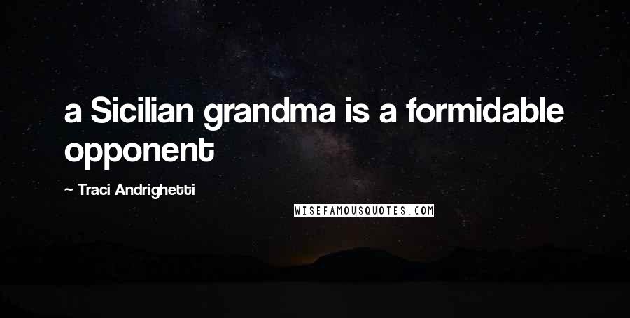 Traci Andrighetti Quotes: a Sicilian grandma is a formidable opponent