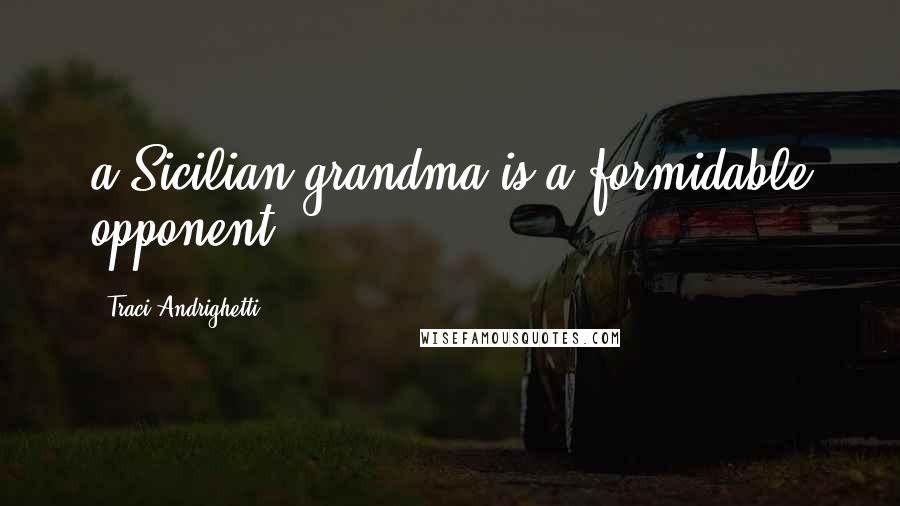 Traci Andrighetti Quotes: a Sicilian grandma is a formidable opponent