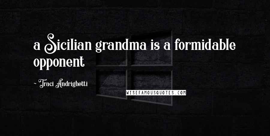 Traci Andrighetti Quotes: a Sicilian grandma is a formidable opponent