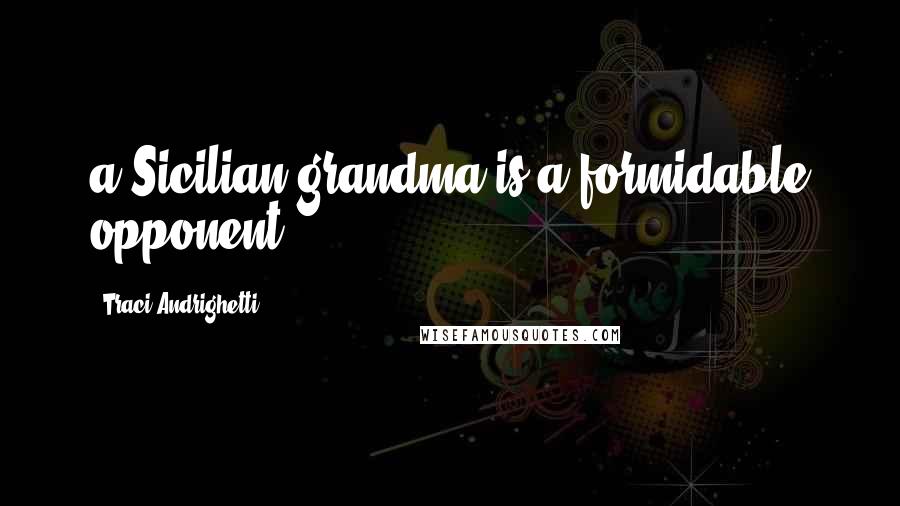 Traci Andrighetti Quotes: a Sicilian grandma is a formidable opponent