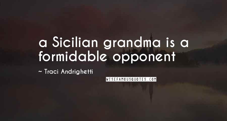 Traci Andrighetti Quotes: a Sicilian grandma is a formidable opponent