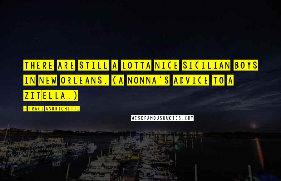 Traci Andrighetti Quotes: There are still a lotta nice Sicilian boys in New Orleans. (A nonna's advice to a zitella.)